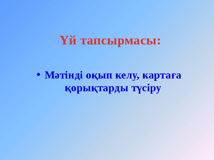 • Мәтінді оқып келу, картаға қорықтарды түсіруҮй тапсырмасы: