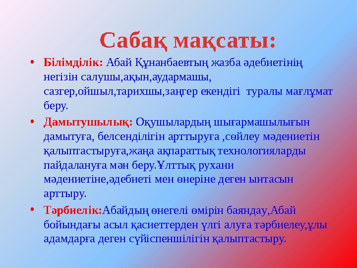 • Білімділік: Абай Құнанбаевтың жазба әдебиеті ні ң негізін салушы,ақын,аудармашы, сазгер,ойшыл,тарихшы,заңгер екендігі тур