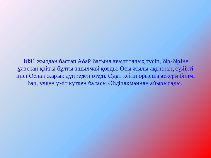 1891 жылдан бастап Абай басына ауыртпалық түсіп, бір-біріне ұласқан қайғы бұлты ашылмай қояды. Осы жылы ақынның сүйікті інісі