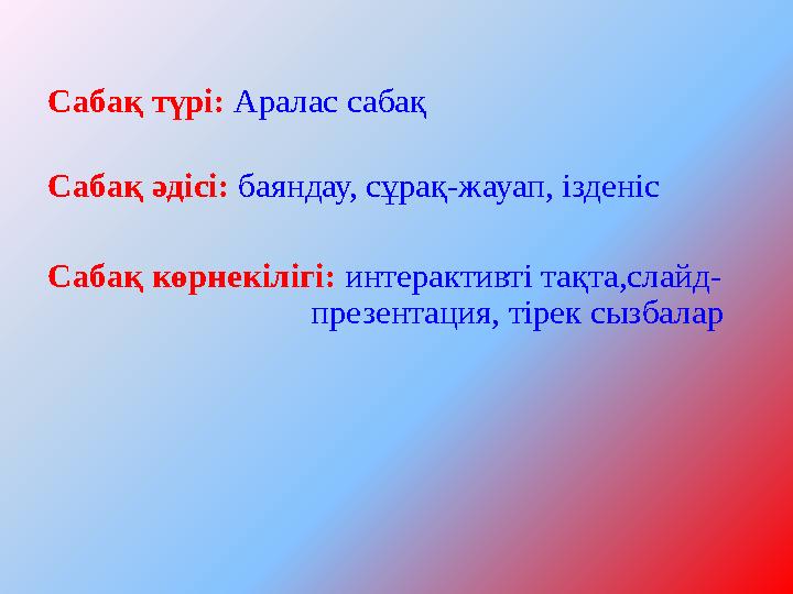 Сабақ түрі: Аралас сабақ Сабақ әдісі: баяндау, сұрақ-жауап, ізденіс Сабақ көрнекілігі: интерактивті тақта,слайд- презентац