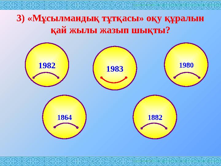 3) «Мұсылмандық тұтқасы» оқу құралын қай жылы жазып шықты? 1982 1980 1864 18821983