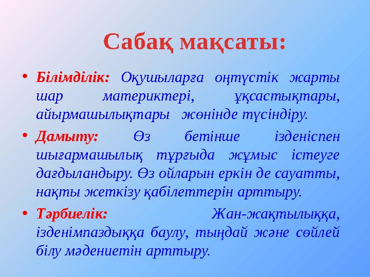 • Білімділік: Оқушыларға оңтүстік жарты шар материктері, ұқсастықтары, айырмашылықтары жөнінде түсіндіру. • Дамыту: Өз