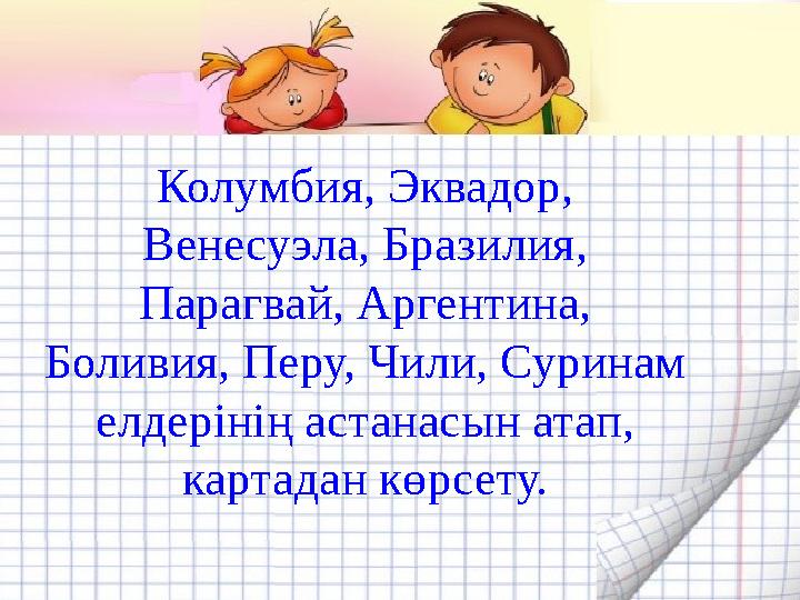 Колумбия, Эквадор, Венесуэла, Бразилия, Парагвай, Аргентина, Боливия, Перу, Чили, Суринам елдерінің астанасын атап, картада