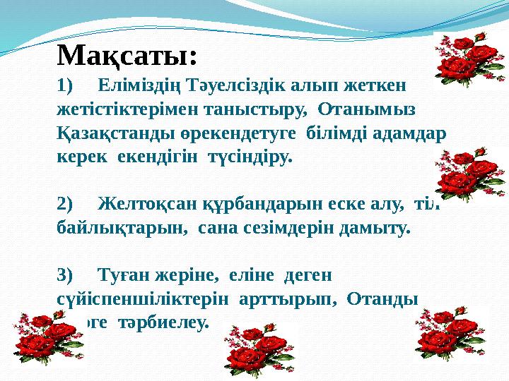 Мақсаты: 1) Е ліміздің Тәуелсіздік алып жеткен жетістіктерімен таныстыру, Отанымыз Қазақстанды өрекендетуге білімді ада