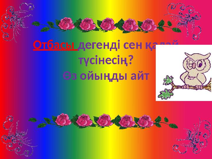 Отбасы дегенді сен қалай түсінесің ? Өз ойыңды айт