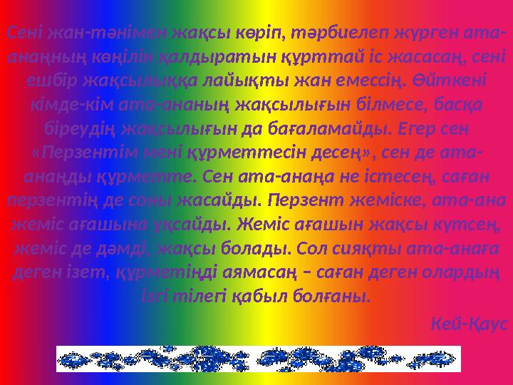 Сені жан-тәнімен жақсы көріп, тәрбиелеп жүрген ата- анаңның көңілін қалдыратын құрттай іс жасасаң, сені ешбір жақсылыққа лайықт