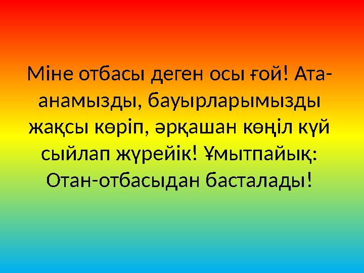 Міне отбасы деген осы ғой! Ата- анамызды, бауырларымызды жақсы көріп, әрқашан көңіл күй сыйлап жүрейік! Ұмытпайық: Отан-отбасы