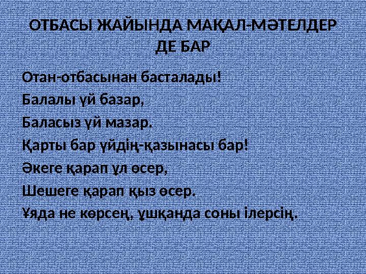 ОТБАСЫ ЖАЙЫНДА МАҚАЛ-МӘТЕЛДЕР ДЕ БАР Отан-отбасынан басталады! Балалы үй базар, Баласыз үй мазар. Қарты бар үйдің-қазынасы бар!