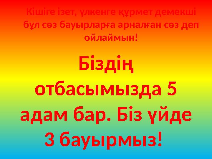 Кішіге ізет, үлкенге құрмет демекші бұл сөз бауырларға арналған сөз деп ойлаймын! Біздің отбасымызда 5 адам бар. Біз үйде 3