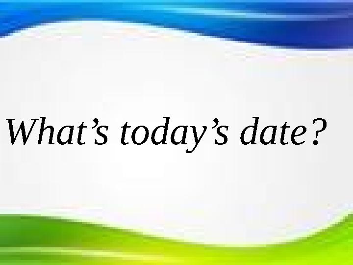 What’s today’s date ?