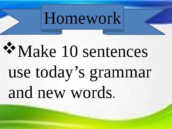 Make 10 sentences use today’s grammar and new words. Homework