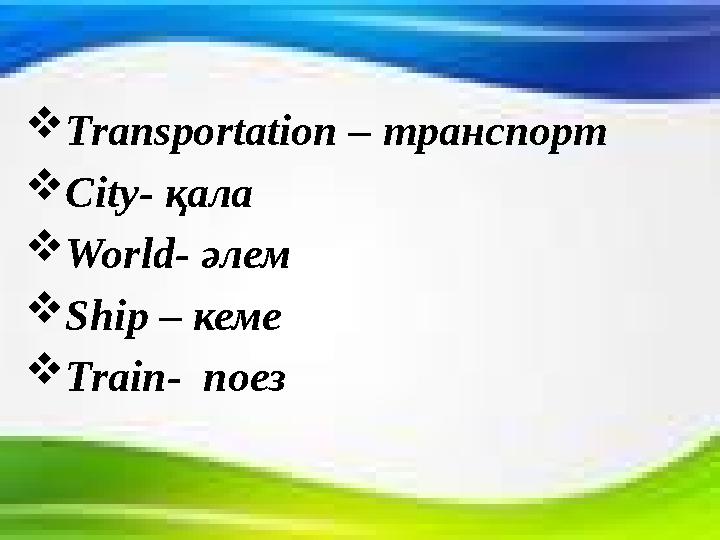 Transportation – транспорт City- қала World- әлем Ship – кеме Train- поез