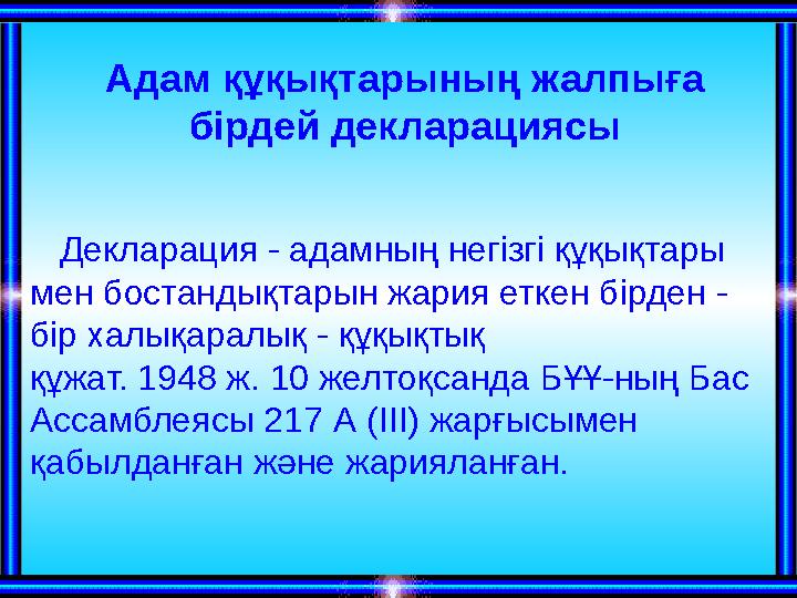 Адам құқықтарының жалпыға бірдей декларациясы Декларация - адамның негізгі құқықтары мен бостандықтарын жария еткен бірден