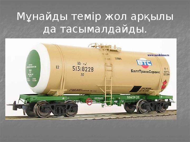 Мұнайды темір жол арқылы да тасымалдайды.
