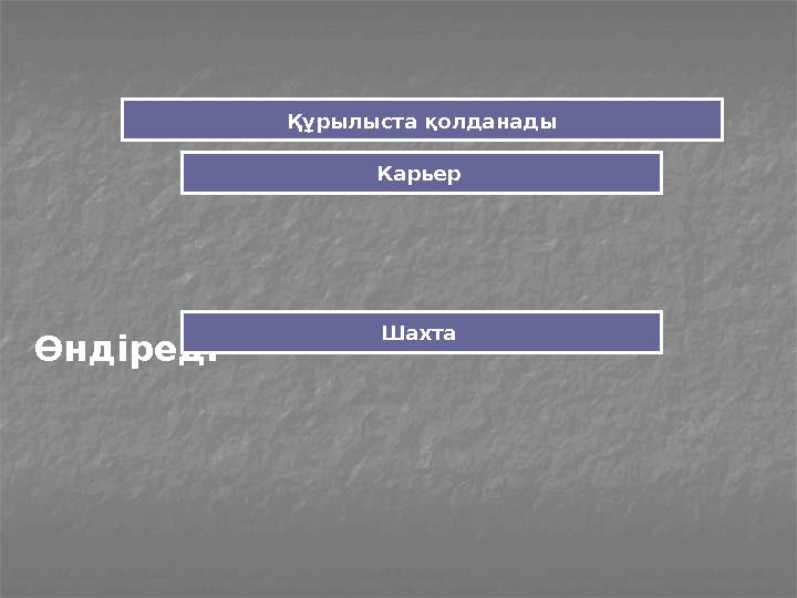 Өндіреді Құрылыста қолданады Карьер Шахта