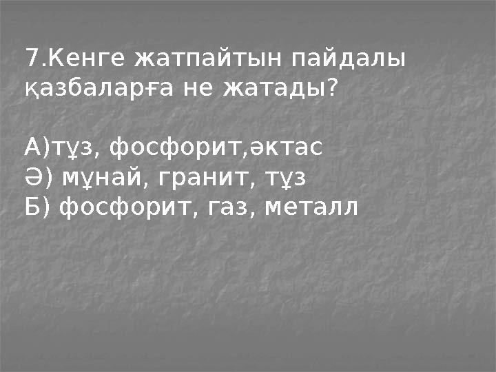 7.Кенге жатпайтын пайдалы қазбаларға не жатады? А)тұз, фосфорит,әктас Ә) мұнай, гранит, тұз Б) фосфорит, газ, металл