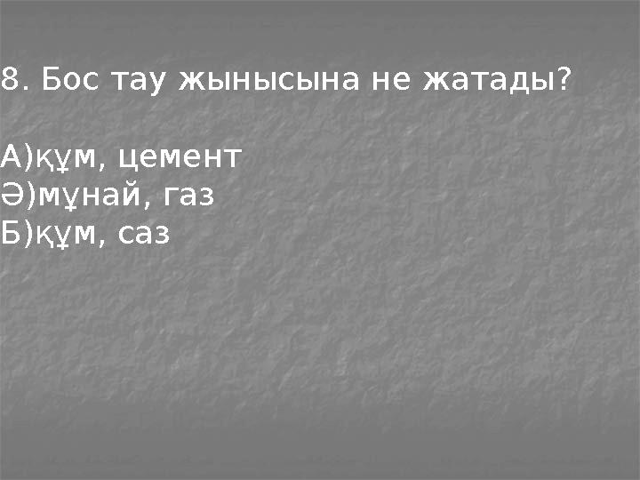 8. Бос тау жынысына не жатады? А)құм, цемент Ә)мұнай, газ Б)құм, саз