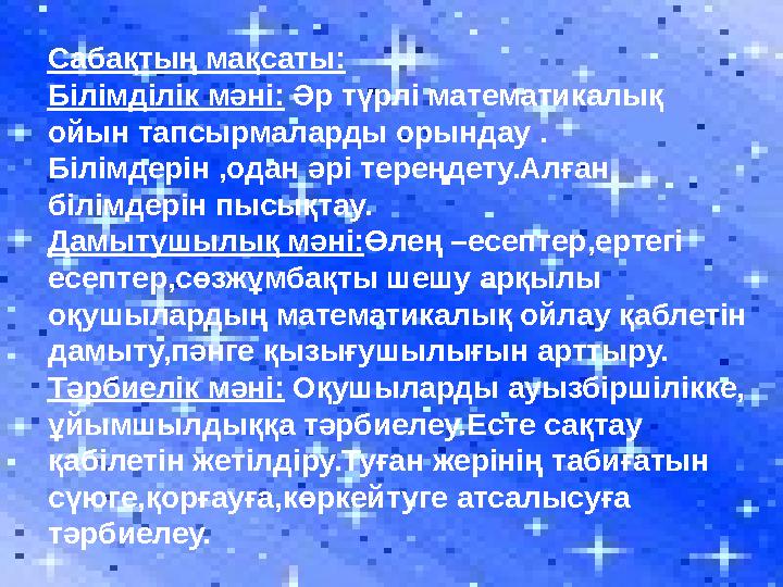 Сабақтың мақсаты: Білімділік мәні: Әр түрлі математикалық ойын тапсырмаларды орындау . Білімдерін ,одан әрі тереңдету.Алған бі Сабақтың мақсаты: Білімділік мәні: Әр түрлі математикалық ойын тапсырмаларды орындау . Білімдерін ,одан әрі тереңдету.Алған бі