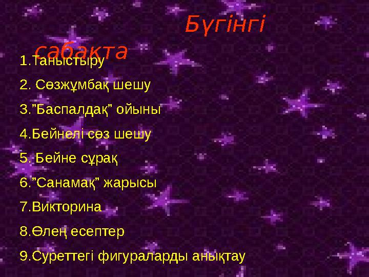 Бүгінгі сабақта 1.Таныстыру 2. Сөзжұмбақ шешу 3.”Баспалдақ” ойыны 4.Бейнелі сөз шешу 5. Бейне сұрақ 6.”Сан Бүгінгі сабақта 1.Таныстыру 2. Сөзжұмбақ шешу 3.”Баспалдақ” ойыны 4.Бейнелі сөз шешу 5. Бейне сұрақ 6.”Сан