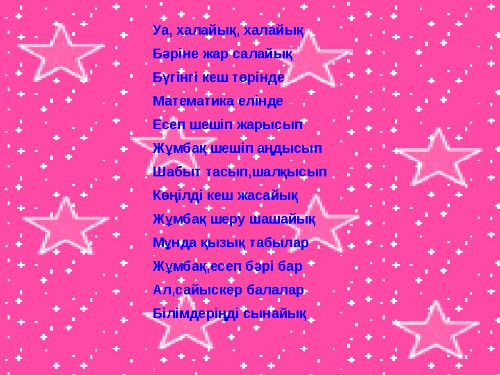 Уа, халайық, халайық Бәріне жар салайық Бүгінгі кеш төрінде Математика елінде Есеп шешіп жарысып Жұмбақ шешіп аңдысып Шабыт тасы Уа, халайық, халайық Бәріне жар салайық Бүгінгі кеш төрінде Математика елінде Есеп шешіп жарысып Жұмбақ шешіп аңдысып Шабыт тасы