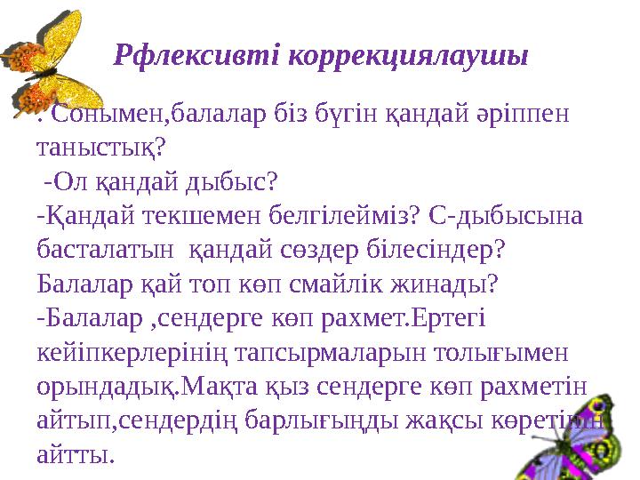 Рфлексивті коррекциялаушы . Сонымен,балалар біз бүгін қандай әріппен таныстық? -Ол қандай дыбыс? -Қандай текшемен белгілей