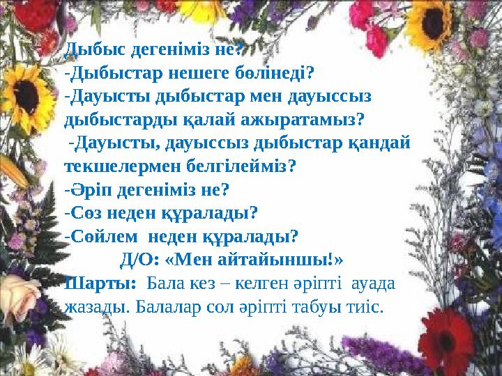 Дыбыс дегеніміз не? -Дыбыстар нешеге бөлінеді? -Дауысты дыбыстар мен дауыссыз дыбыстарды қалай ажыратамыз? -Дауысты, дауыссыз