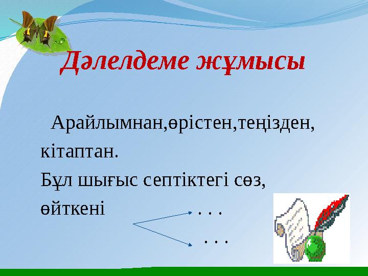Дәлелдеме жұмысы Арайлымнан,өрістен,теңізден, кітаптан. Бұл шығыс септіктегі сөз, өйткені . . .