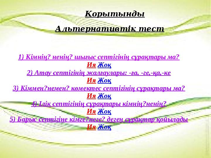 1) Кімнің? ненің? шығыс септігінің сұрақтары ма? Ия Жоқ 2) Атау септігінің жалғаулары: -ға, -ге,-қа,-ке Ия Жоқ 3) Кіммен?немен