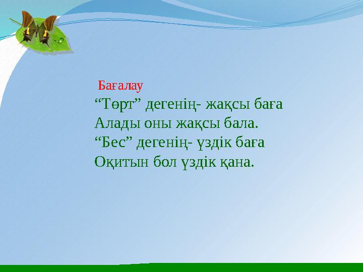 Бағалау “Төрт” дегенің- жақсы баға Алады оны жақсы бала. “Бес” дегенің- үздік баға Оқитын бол үздік қана.