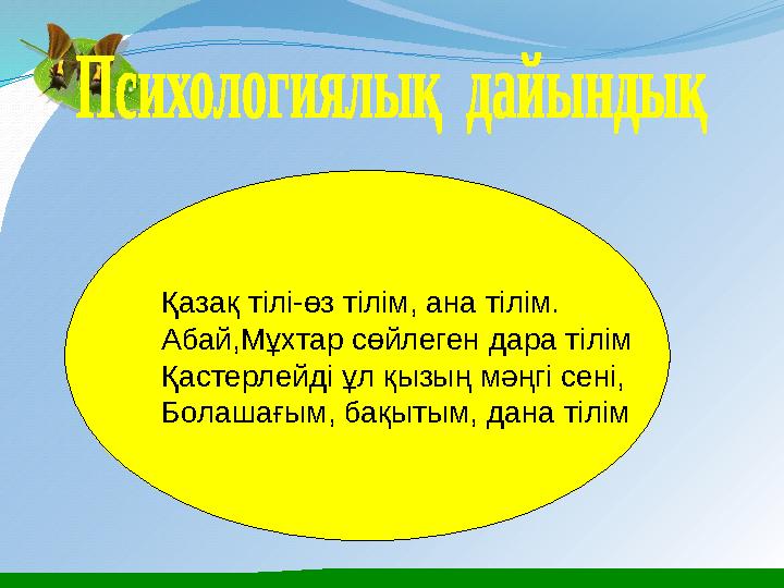 Қазақ тілі-өз тілім, ана тілім. Абай,Мұхтар сөйлеген дара тілім Қастерлейді ұл қызың мәңгі сені, Болашағым, бақытым, дана тілі