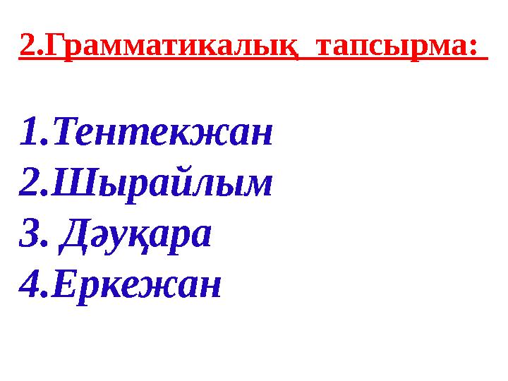2.Грамматикалық тапсырма: 1.Тентекжан 2.Шырайлым 3. Дәуқара 4.Еркежан