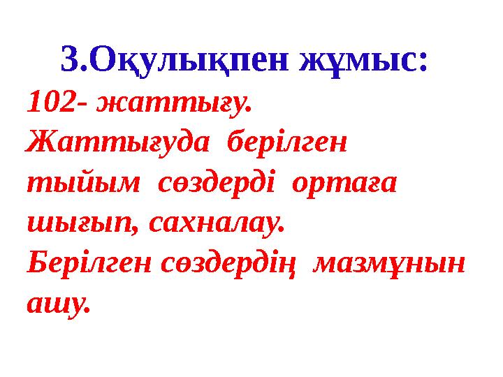 3.Оқулықпен жұмыс: 102- жаттығу. Жаттығуда берілген тыйым сөздерді ортаға шығып, сахналау. Берілген сөздердің мазмұнын