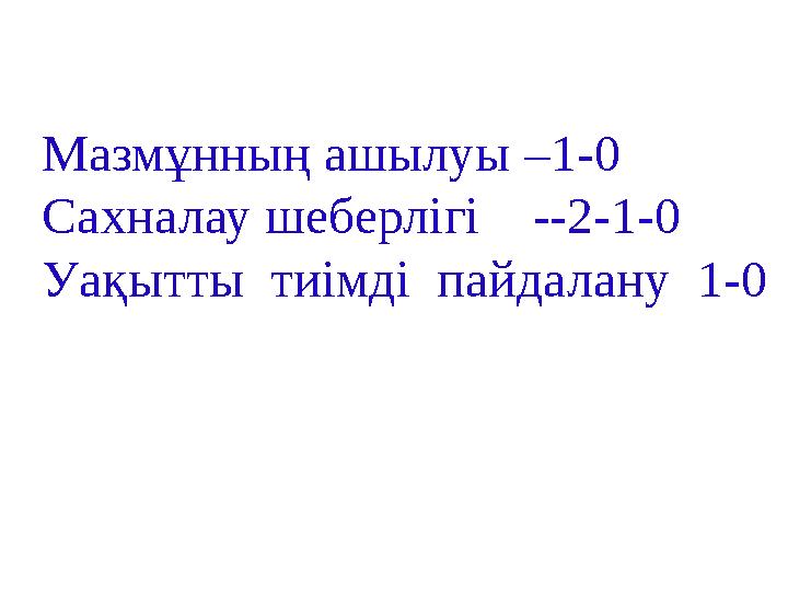 Мазмұнның ашылуы –1-0 Сахналау шеберлігі --2-1-0 Уақытты тиімді пайдалану 1-0