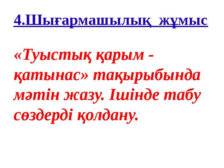 4.Шығармашылық жұмыс «Туыстық қарым - қатынас» тақырыбында мәтін жазу. Ішінде табу сөздерді қолдану.