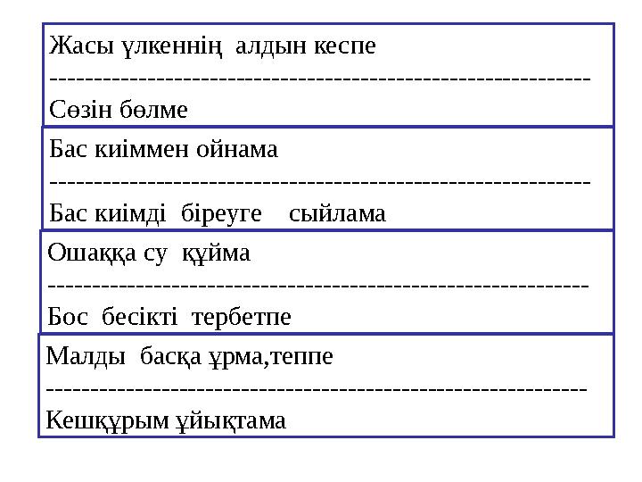 Жасы үлкеннің алдын кеспе ------------------------------------------------------------- Сөзін бөлме Бас киіммен ойнама -