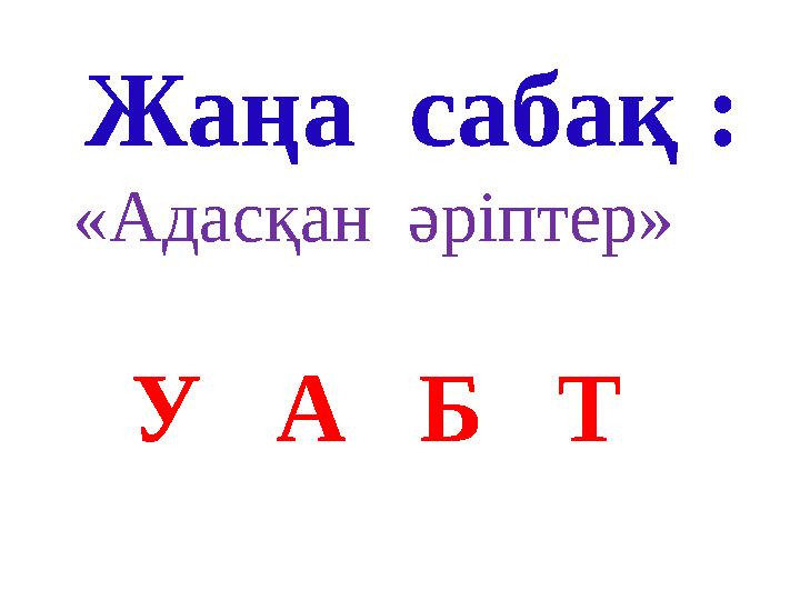 Жаңа сабақ : «Адасқан әріптер» У А Б Т