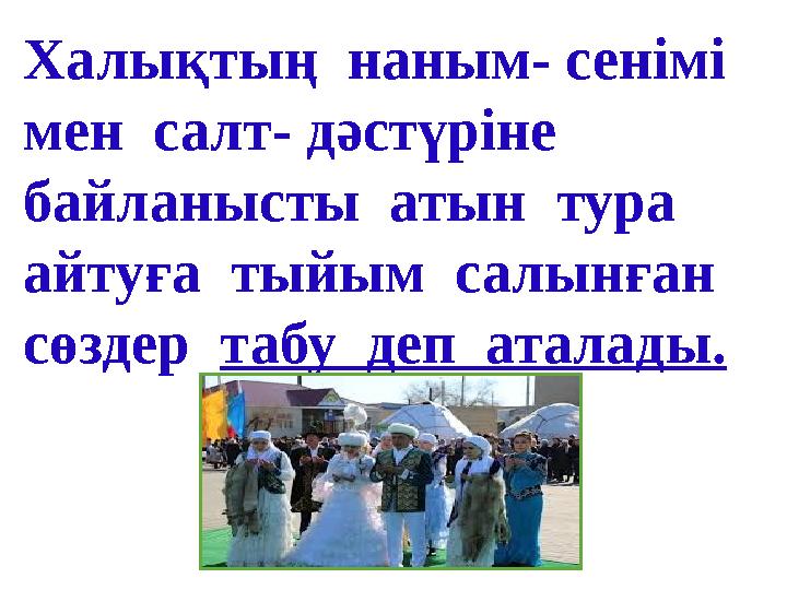 Халықтың наным- сенімі мен салт- дәстүріне байланысты атын тура айтуға тыйым салынған сөздер табу деп аталады.