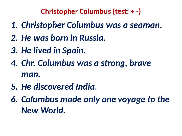 Christopher Columbus (test: + -) 1. Christopher Columbus was a seaman. 2. He was born in Russia. 3. He lived in Spain. 4. Chr. C