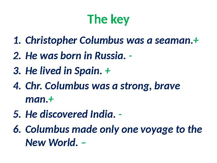 The key 1. Christopher Columbus was a seaman. + 2. He was born in Russia. - 3. He lived in Spain. + 4. Chr. Columbus was a str