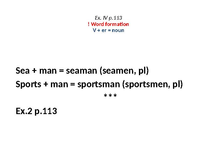 Ex. IV p.113 ! Word formation V + er = noun Sea + man = seaman (seamen, pl) Sports + man = sportsman (sportsmen, pl) *** Ex.2 p.