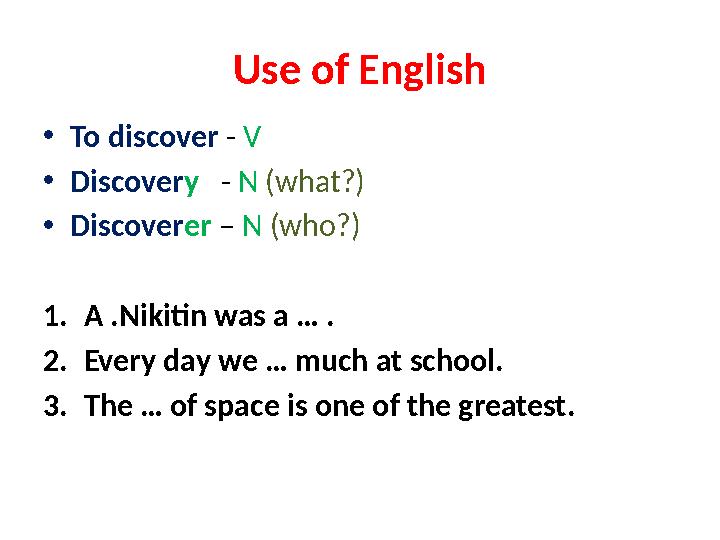 Use of English • To discover - V • Discover y - N (what?) • Discover er – N (who?) 1. A .Nikitin was a … . 2. Every