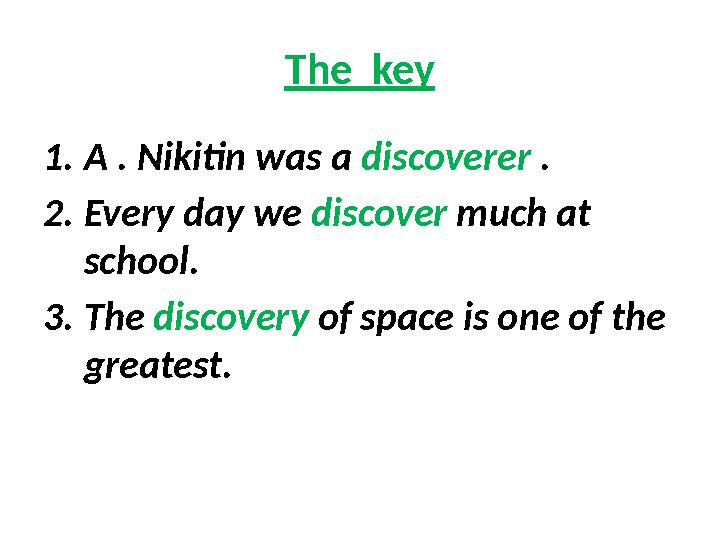 The key 1. A . Nikitin was a discoverer . 2. Every day we discover much at school. 3. The discovery of space is one of t