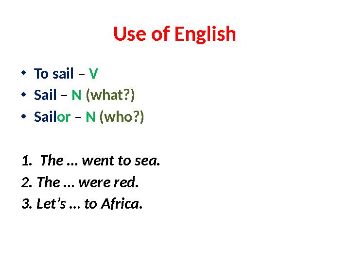 Use of English • To sail – V • Sail – N (what?) • Sail or – N (who?) 1. The … went to sea. 2. The … were red. 3. Let’s