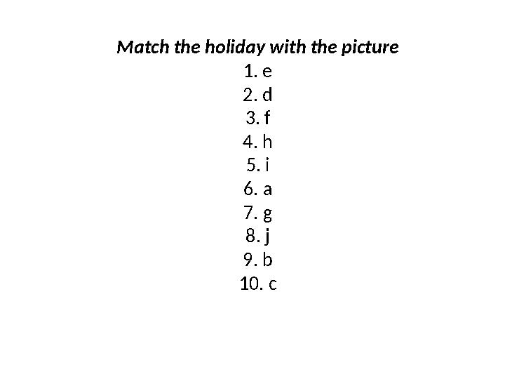 Match the holiday with the picture 1. e 2. d 3. f 4. h 5. i 6. a 7. g 8. j 9. b 10. c