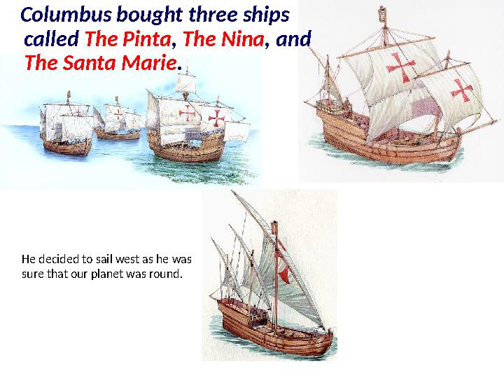 Columbus bought three ships called The Pinta , The Nina , and The Santa Marie . He decided to sail west as he was sur