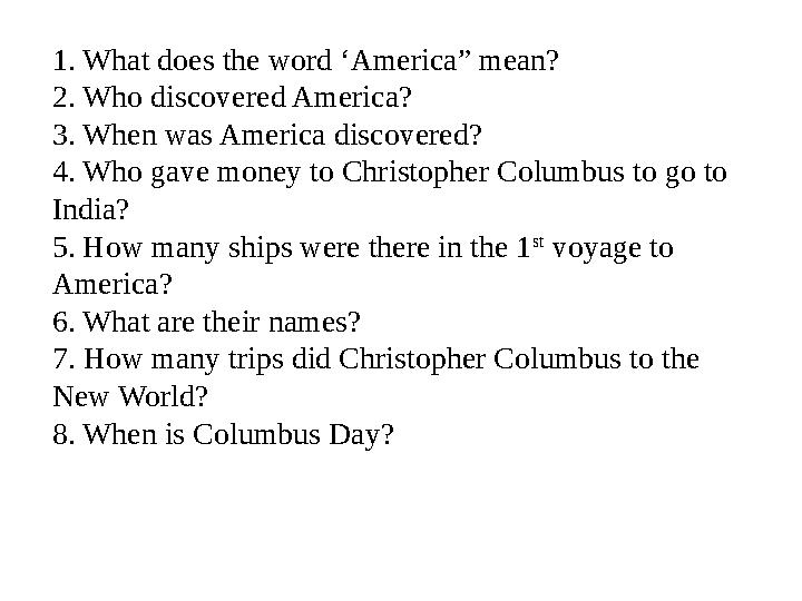 1. What does the word ‘America” mean? 2 . Who discovered America? 3 . When was America discovered? 4 . Who gave money to Christo