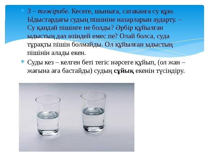 3 – тәжірибе. Кесеге, шыныға, сатаканға су құю. Ыдыстардағы судың пішініне назарларын аударту. – Су қандай пішінге ие болды