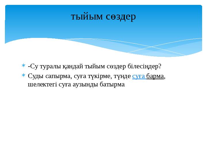 -Су туралы қандай тыйым сөздер білесіңдер? Суды сапырма, суға түкірме, түнде суға барма, шелектегі суға аузынды батырма тый