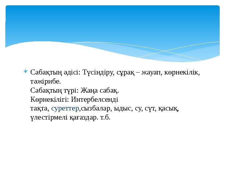 Сабақтың әдісі: Түсіндіру, сұрақ – жауап, көрнекілік, тәжірибе. Сабақтың түрі: Жаңа сабақ. Көрнекілігі: Интербелсенді тақ