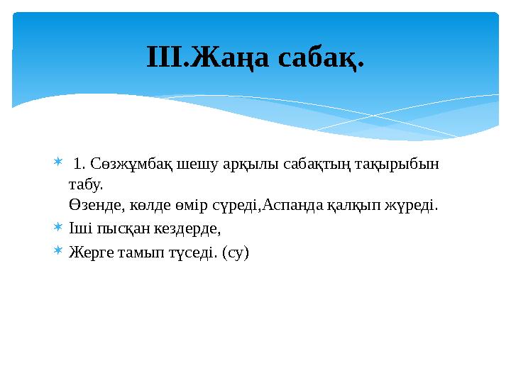  1. Сөзжұмбақ шешу арқылы сабақтың тақырыбын табу. Өзенде, көлде өмір сүреді,Аспанда қалқып жүреді. Іші пысқан кездерде, 
